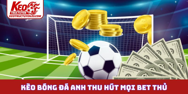 Kèo bóng đá Anh thu hút mọi bet thủ